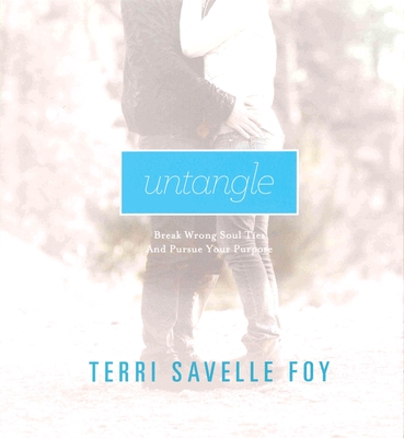Untangle: Break the Wrong Soul Ties and Pursue Your Purpose - Savelle Foy, Terri