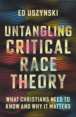 Untangling Critical Race Theory: What Christians Need to Know and Why It Matters - Uszynski, Ed, and Sprinkle, Preston (Foreword by), and Loritts, Crawford (Foreword by)