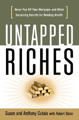 Untapped Riches: Never Pay Off Your Mortgage- And Other Surprising Secrets for Building Wealth - Cutaia, Susan, and Cutaia, Anthony, and Slater, Robert, Mr.