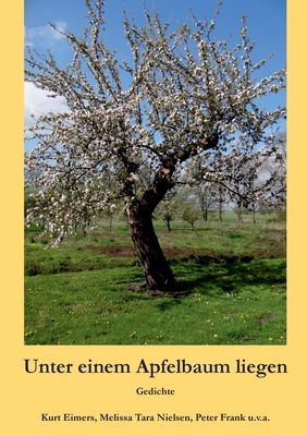 Unter einem Apfelbaum liegen: Gedichte - Eimers, Kurt, and Nielsen, Melissa Tara, and Frank, Peter