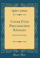 Unter Fnf Preuischen Knigen: Lebenserinnerungen (Classic Reprint)