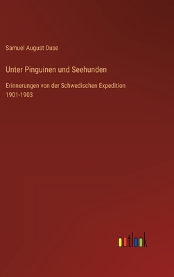 Unter Pinguinen und Seehunden: Erinnerungen von der Schwedischen Expedition 1901-1903 - Duse, Samuel August