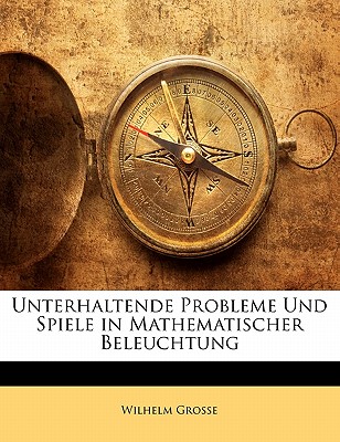 Unterhaltende Probleme Und Spiele in Mathematischer Beleuchtung - Grosse, Wilhelm