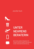 Unternehmensberaterin: Der etwas andere Ratgeber f?r Frauen rund um Arbeit und Karriere in der Unternehmensberatung