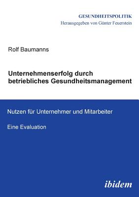 Unternehmenserfolg Durch Betriebliches Gesundheitsmanagement. Nutzen F?r Unternehmen Und Mitarbeiter. Eine Evaluation - Baumanns, Rolf, and Feuerstein, Gunter (Editor)