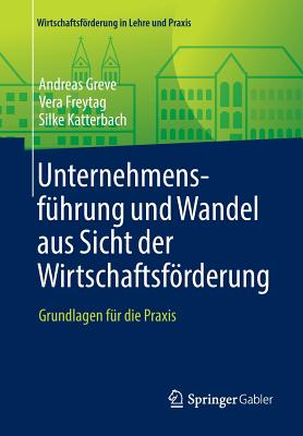 Unternehmensf?hrung und Wandel aus Sicht der Wirtschaftsfrderung: Grundlagen f?r die Praxis - Greve, Andreas, and Freytag, Vera, and Katterbach, Silke