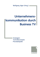 Unternehmenskommunikation Durch Business TV: Strategien -- Technikkonzepte -- Praxisbeispiele