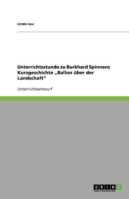 Unterrichtsstunde Zu Burkhard Spinnens Kurzgeschichte "Ballon Uber Der Landschaft - Lau, Linda, PH.D.