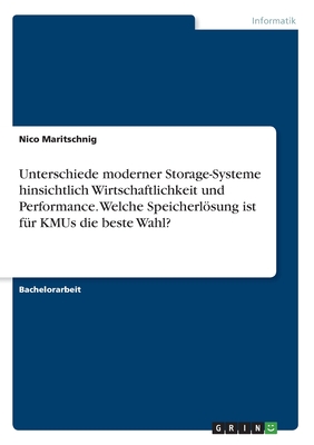 Unterschiede moderner Storage-Systeme hinsichtlich Wirtschaftlichkeit und Performance. Welche Speicherlsung ist f?r KMUs die beste Wahl? - Maritschnig, Nico