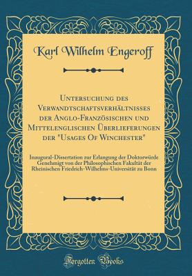 Untersuchung Des Verwandtschaftsverhltnisses Der Anglo-Franzsischen Und Mittelenglischen berlieferungen Der "usages of Winchester": Inaugural-Dissertation Zur Erlangung Der Doktorwrde Genehmigt Von Der Philosophischen Fakultt Der Rheinischen Fri - Engeroff, Karl Wilhelm