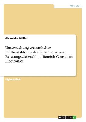 Untersuchung Wesentlicher Einflussfaktoren Des Entstehens Von Beratungsdiebstahl Im Bereich Consumer Electronics - M?ller, Alexander