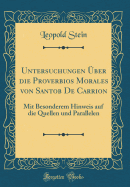 Untersuchungen ber Die Proverbios Morales Von Santob de Carrion: Mit Besonderem Hinweis Auf Die Quellen Und Parallelen (Classic Reprint)