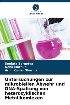 Untersuchungen zur mikrobiellen Abwehr und DNA-Spaltung von heterozyklischen Metallkomlexen - Bargotya, Sonlata, and Mathur, Neha, and Sharma, Arun Kumar