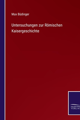 Untersuchungen zur Rmischen Kaisergeschichte - B?dinger, Max