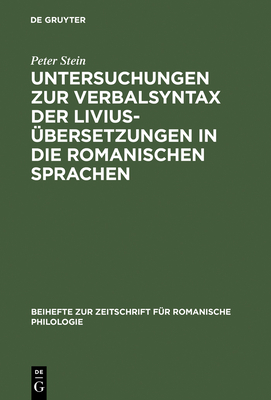 Untersuchungen Zur Verbalsyntax Der Liviusbersetzungen in Die Romanischen Sprachen: Ein Versuch Zur Anwendung Quantitativer Methoden in Der Historisch-Vergleichenden Syntax - Stein, Peter