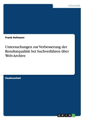 Untersuchungen zur Verbesserung der Resultatqualitt bei Suchverfahren ber Web-Archive - Hofmann, Frank