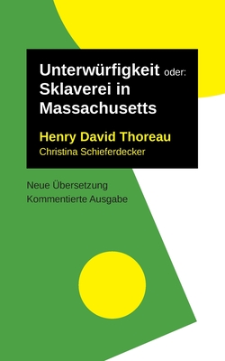 Unterw?rfigkeit: oder: Sklaverei in Massachusetts. Kommentierte Ausgabe, neu ?bersetzt - Thoreau, Henry David, and Schieferdecker, Christina