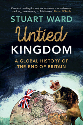 Untied Kingdom: A Global History of the End of Britain - Ward, Stuart