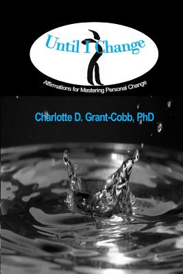 Until I Change: Affirmations for Mastering Personal Change - Grant-Cobb, Charlotte D