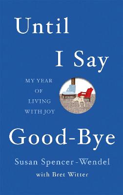 Until I Say Good-Bye: My Year of Living With Joy - Witter, Bret, and Spencer-Wendel, Susan