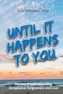 Until It Happens to You: Journey of Understanding, Acceptance, Forgiveness, and Love