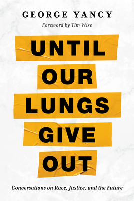 Until Our Lungs Give Out: Conversations on Race, Justice, and the Future - Yancy, George, and Wise, Tim (Foreword by)