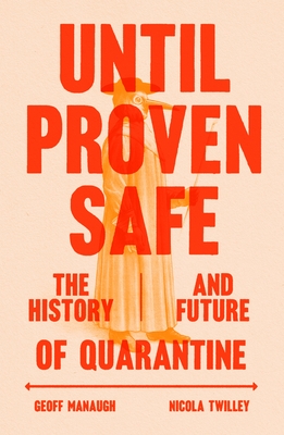 Until Proven Safe: The History and Future of Quarantine - Twilley, Nicola, and Manaugh, Geoff