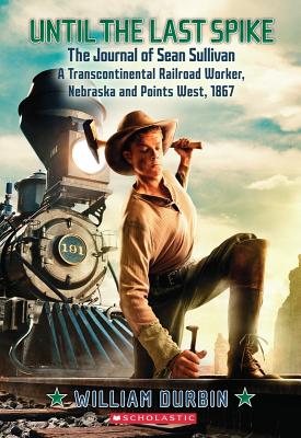 Until the Last Spike: The Journal of Sean Sullivan: A Transcontinental Railroad Worker - Durbin, William