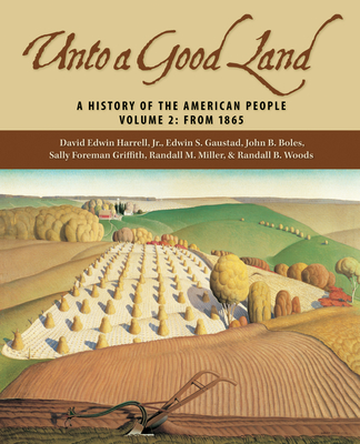 Unto a Good Land: A History of the American People, Volume 2: From 1865 - Harrell, David Edwin, Professor, and Gaustad, Edwin S, and Boles, John B, Dr., Ph.D.