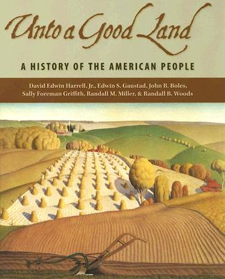 Unto a Good Land: A History of the American People - Harrell, David Edwin, Jr., and Gaustad, Edwin S, and Griffith, Sally Foreman