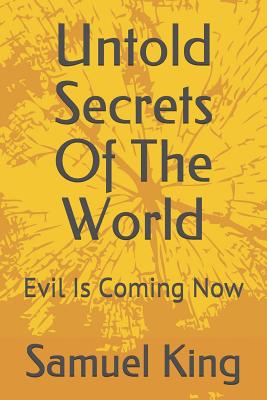 Untold Secrets of the World: Evil Is Coming Now - King, Samuel
