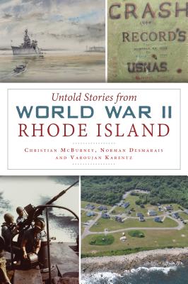 Untold Stories from World War II Rhode Island - McBurney, Christian, and Desmarais, Norman, and Karentz, Varoujan