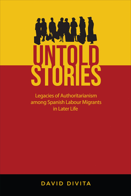 Untold Stories: Legacies of Authoritarianism Among Spanish Labour Migrants in Later Life - Divita, David