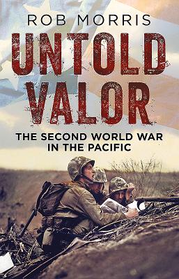 Untold Valor: The Second World War in the Pacific - Morris, Rob