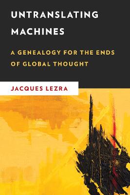 Untranslating Machines: A Genealogy for the Ends of Global Thought - Lezra, Jacques