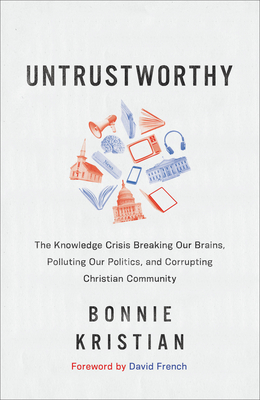 Untrustworthy: The Knowledge Crisis Breaking Our Brains, Polluting Our Politics, and Corrupting Christian Community - Kristian, Bonnie, and French, David (Foreword by)