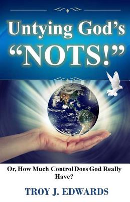 Untying God's "Nots": Or, How Much Control Does God Really Have? - Edwards, Troy J
