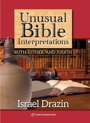 Unusual Bible Interpretations: Ruth, Esther, Judith - Drazin, Israel, Dr.