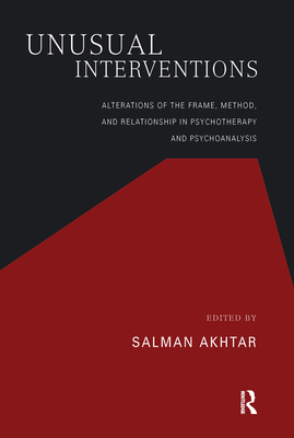 Unusual Interventions: Alterations of the Frame, Method, and Relationship in Psychotherapy and Psychoanalysis - Akhtar, Salman