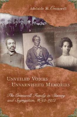 Unveiled Voices, Unvarnished Memories: The Cromwell Family in Slavery and Segregation, 1692-1972 - Cromwell, Adelaide M