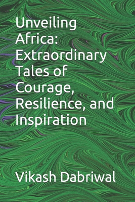 Unveiling Africa: Extraordinary Tales of Courage, Resilience, and Inspiration - Dabriwal, Vikash