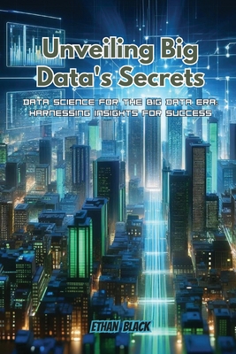 Unveiling Big Data's Secrets: Data science for the big data era: harnessing insights for success - Black, Ethan