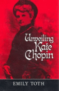 Unveiling Kate Chopin - Toth, Emily, and Chopin, Kate