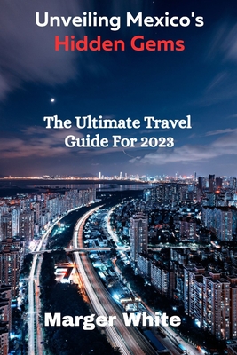 Unveiling Mexico's Hidden Gems: The Ultimate Travel Guide for 2023 - White, Marger