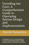 Unveiling the Core: A Comprehensive Guide to Operating System Design and Implementation: Unveiling the Core: A Comprehensive Journey into Operating System Design, Implementation, and Future Innovations