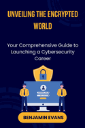 Unveiling the Encrypted World: Your Comprehensive Guide to Launching a Cybersecurity Career