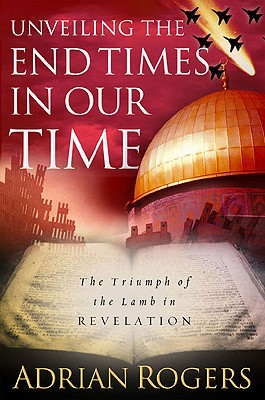 Unveiling the End Times in Our Time: The Triumph of the Lamb in Revelation - Rogers, Adrian, Dr.
