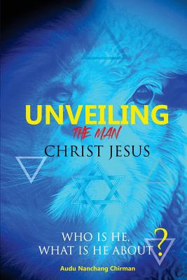 Unveiling the Man Christ Jesus: Who Is He, What Is He About? - Audu, Nanchang Chirman