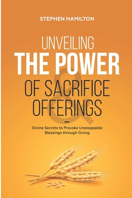 Unveiling the Power of Sacrifice and Offerings: Divine Secrets to Provoke Unstoppable Blessings through Giving - Hamilton, Stephen