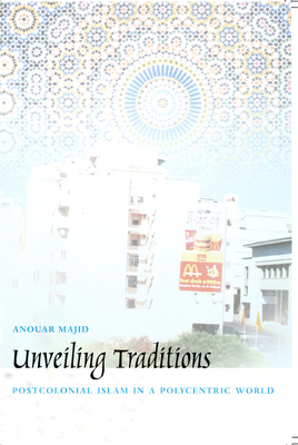 Unveiling Traditions: Postcolonial Islam in a Polycentric World - Majid, Anouar